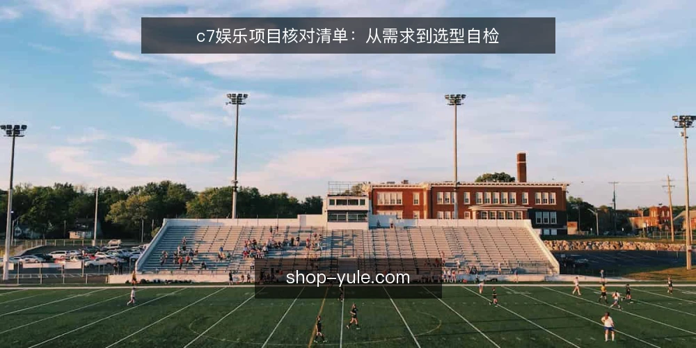 c7娱乐项目核对清单:从需求到选型自检 — 界定需求边界 配图