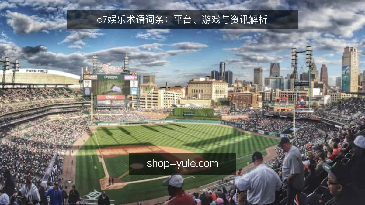c7娱乐术语词条:平台、游戏与资讯解析