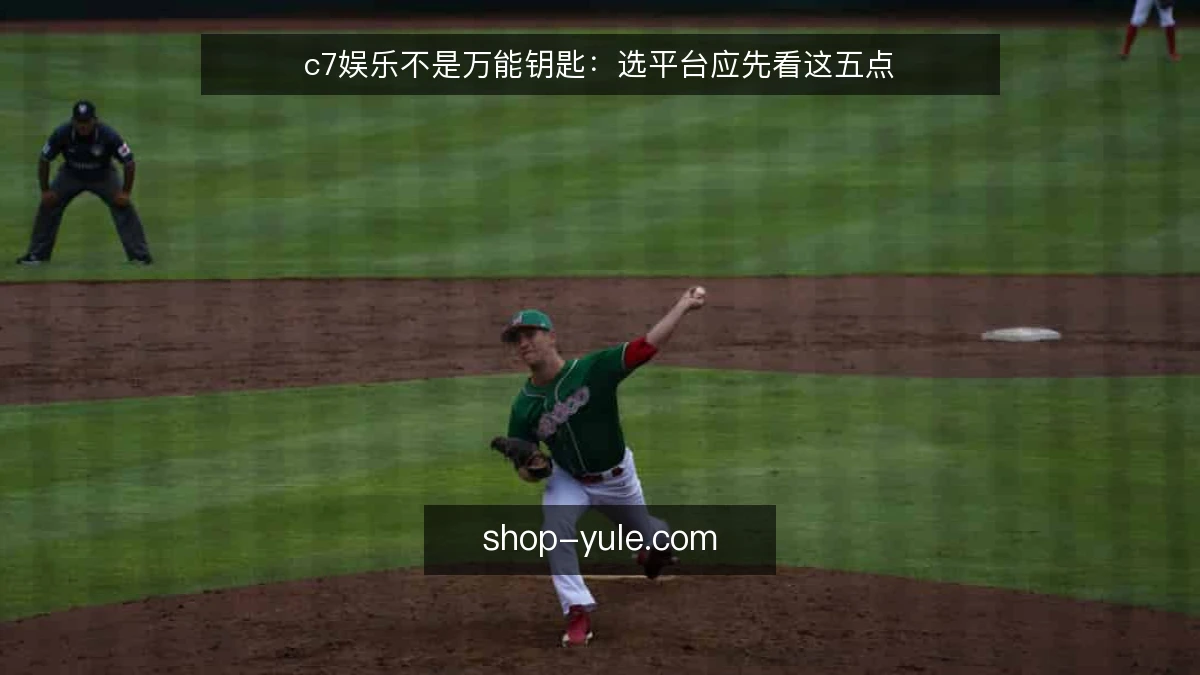 c7娱乐不是万能钥匙:选平台应先看这五点