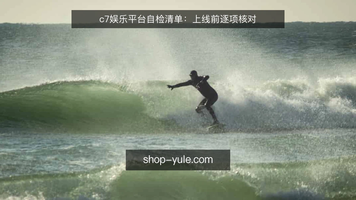 c7娱乐平台自检清单:上线前逐项核对