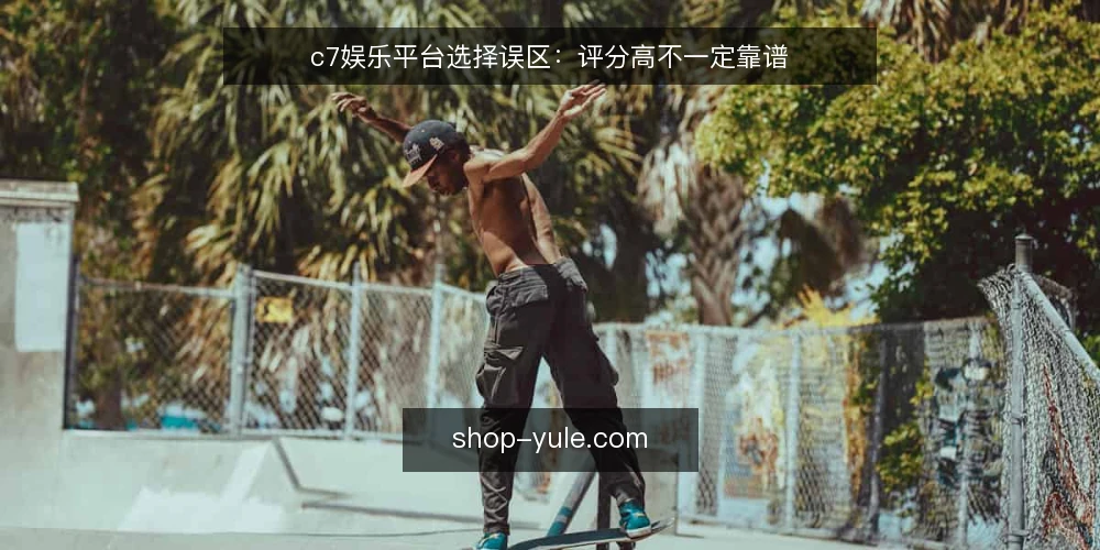 c7娱乐平台选择误区:评分高不一定靠谱 — 误区与评估的起点 配图