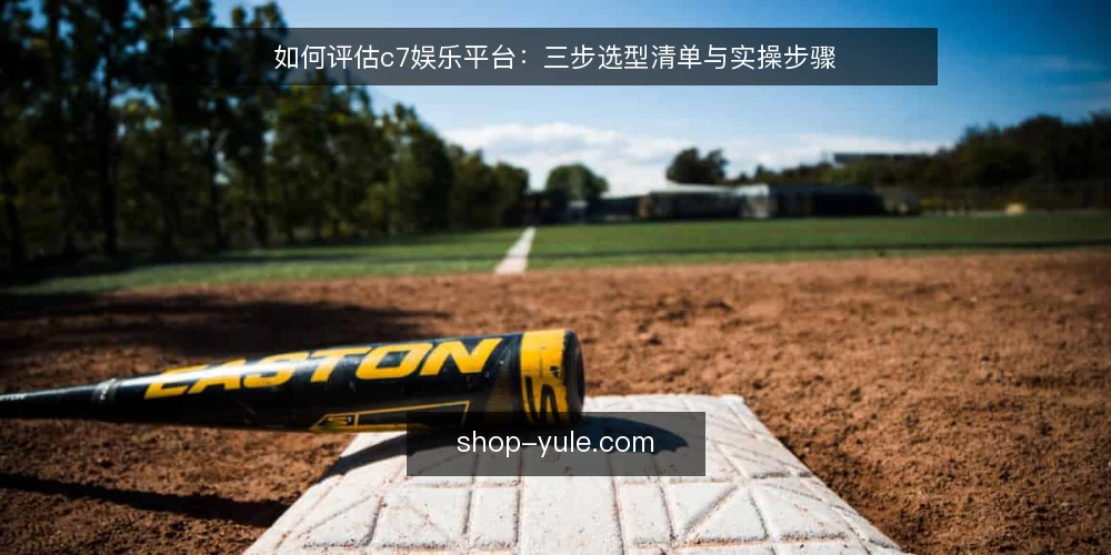 如何评估c7娱乐平台:三步选型清单与实操步骤 — 第一步:明确你的核心需求 配图
