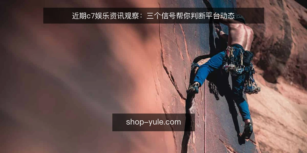 近期c7娱乐资讯观察:三个信号帮你判断平台动态 — 先确认资讯来源与更新频率 配图