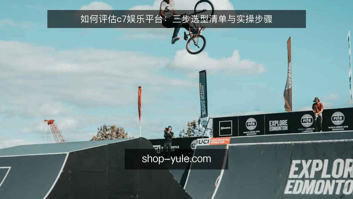 如何评估c7娱乐平台：三步选型清单与实操步骤