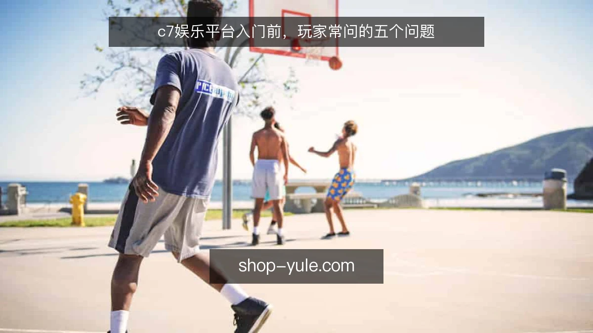 c7娱乐平台入门前,玩家常问的五个问题