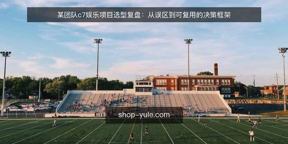某团队c7娱乐项目选型复盘:从误区到可复用的决策框架 — 场景设定:一个需要快速上线多元游戏内容的团队 配图