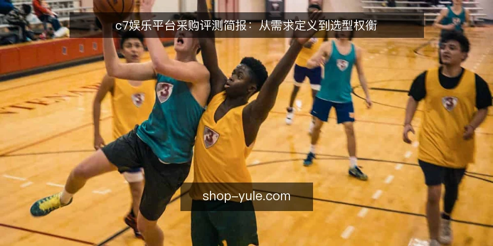 c7娱乐平台采购评测简报:从需求定义到选型权衡 — 明确需求边界:先定义使用场景与目标 配图