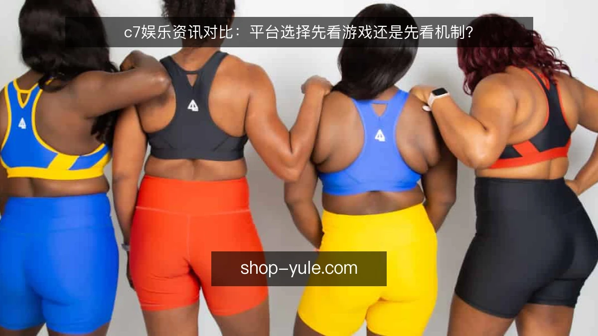 c7娱乐资讯对比：平台选择先看游戏还是先看机制？
