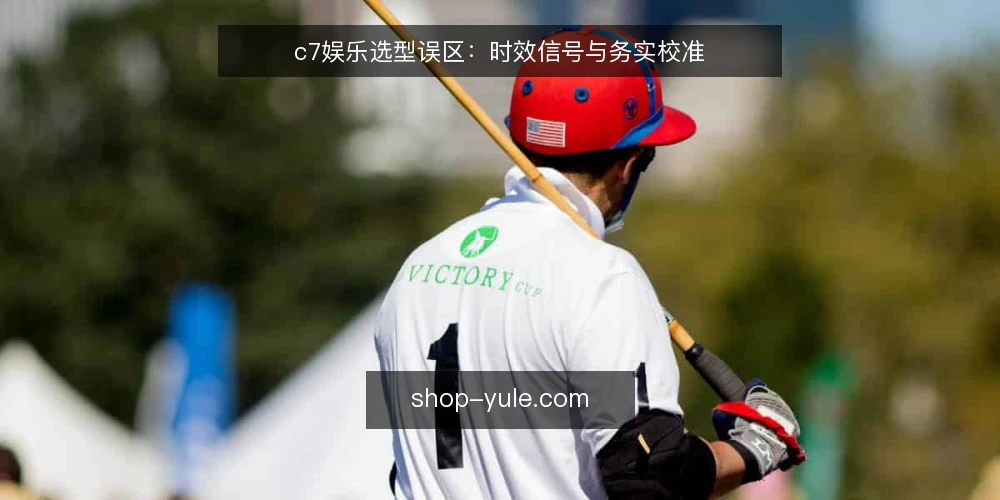 c7娱乐选型误区:时效信号与务实校准 — 近期选型中的时效信号 配图