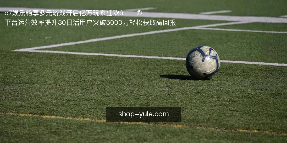 c7娱乐畅享多元游戏，开启亿万玩家狂欢！🎮